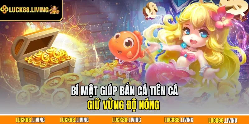 Bí Mật Giúp Bắn Cá Tiên Cá Giữ Vững Độ Nóng 