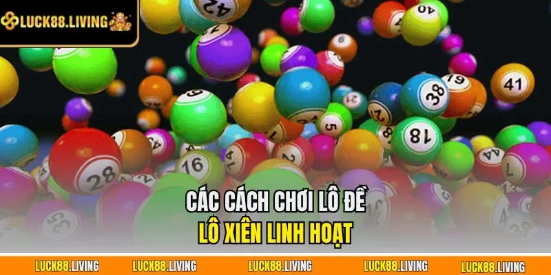 Các cách chơi lô đề lô xiên linh hoạt