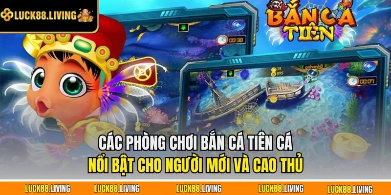 Các phòng chơi Bắn Cá Tiên Cá nổi bật cho người mới và cao thủ