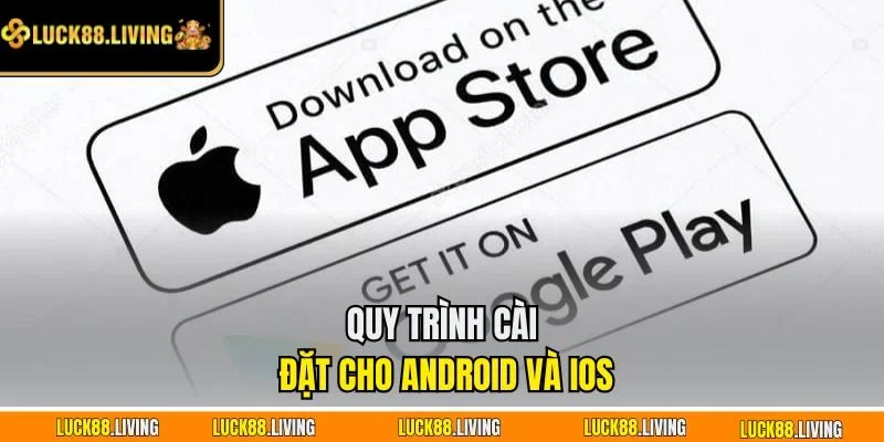 Quy trình cài đặt cho Android và iOS