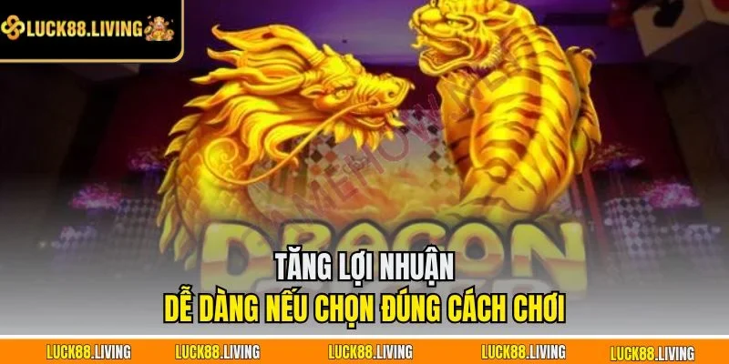 Tăng lợi nhuận dễ dàng nếu chọn đúng cách chơi